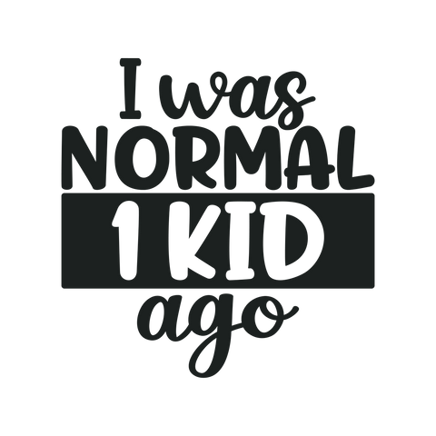 I was normal 1 kid ago