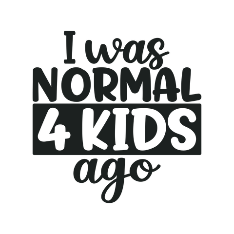 I was normal 4 kids ago